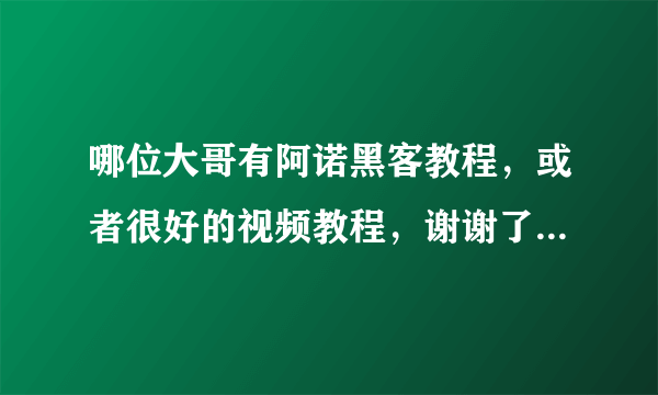 哪位大哥有阿诺黑客教程，或者很好的视频教程，谢谢了！悬赏只是意思一下，希望你能帮助我！