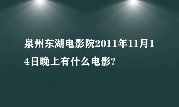 泉州东湖电影院2011年11月14日晚上有什么电影?