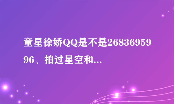 童星徐娇QQ是不是2683695996、拍过星空和长江七号的。。