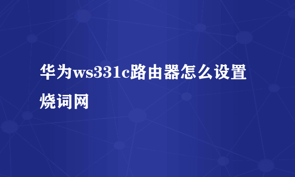 华为ws331c路由器怎么设置 烧词网