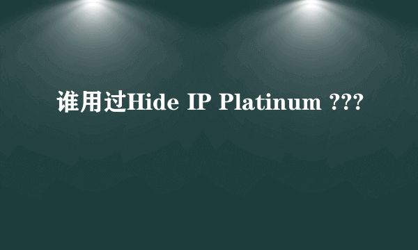 谁用过Hide IP Platinum ???