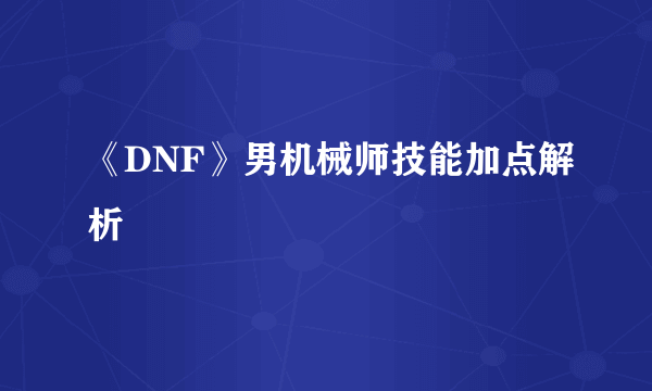 《DNF》男机械师技能加点解析