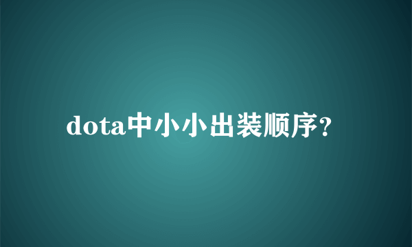 dota中小小出装顺序？