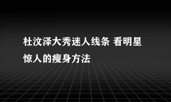 杜汶泽大秀迷人线条 看明星惊人的瘦身方法