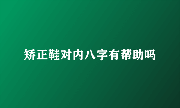 矫正鞋对内八字有帮助吗