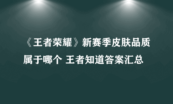 《王者荣耀》新赛季皮肤品质属于哪个 王者知道答案汇总