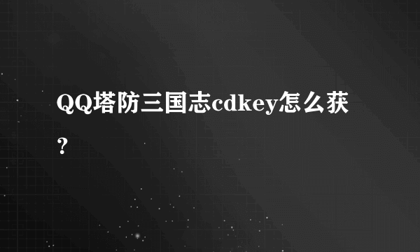 QQ塔防三国志cdkey怎么获？