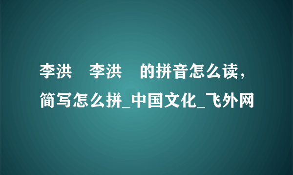 李洪弢李洪弢的拼音怎么读，简写怎么拼_中国文化_飞外网