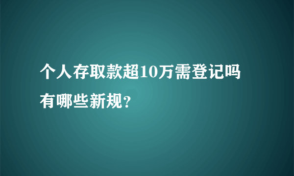 个人存取款超10万需登记吗 有哪些新规？