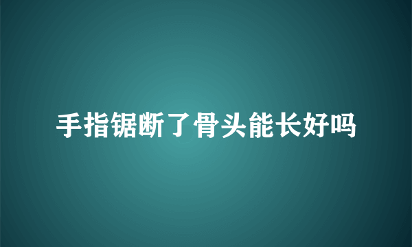 手指锯断了骨头能长好吗