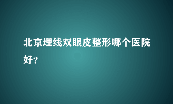 北京埋线双眼皮整形哪个医院好？