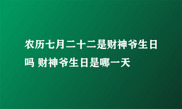 农历七月二十二是财神爷生日吗 财神爷生日是哪一天