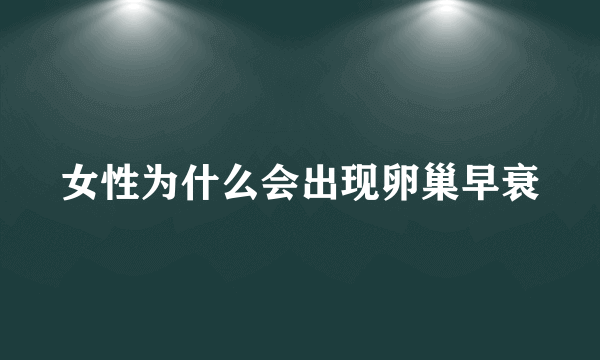 女性为什么会出现卵巢早衰