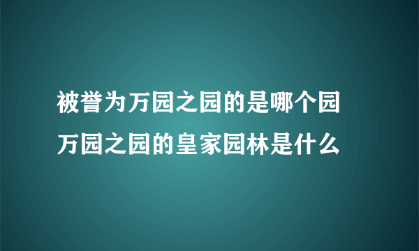 被誉为万园之园的是哪个园 万园之园的皇家园林是什么