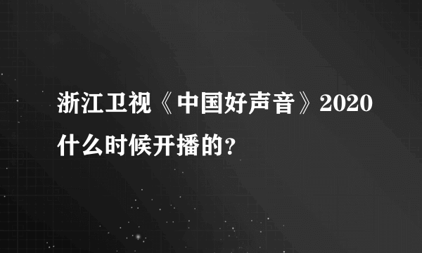 浙江卫视《中国好声音》2020什么时候开播的？