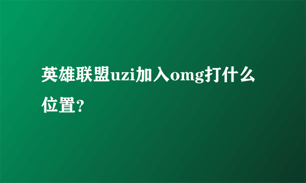 英雄联盟uzi加入omg打什么位置？