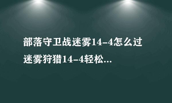 部落守卫战迷雾14-4怎么过 迷雾狩猎14-4轻松过关解析