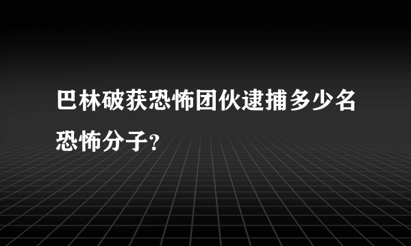 巴林破获恐怖团伙逮捕多少名恐怖分子？