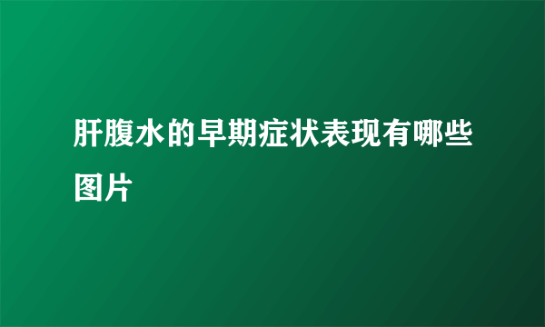 肝腹水的早期症状表现有哪些图片