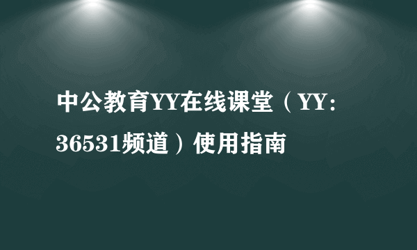 中公教育YY在线课堂（YY：36531频道）使用指南