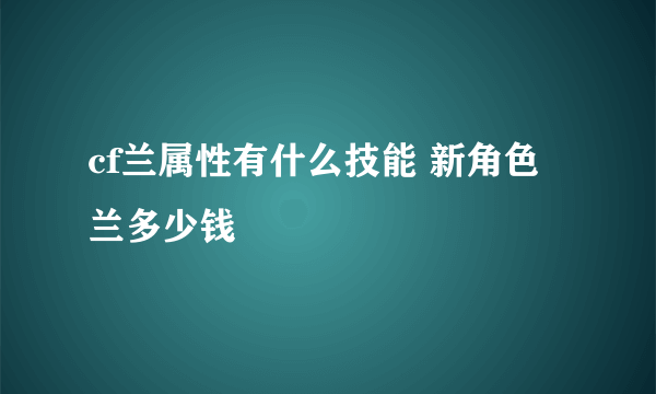 cf兰属性有什么技能 新角色兰多少钱