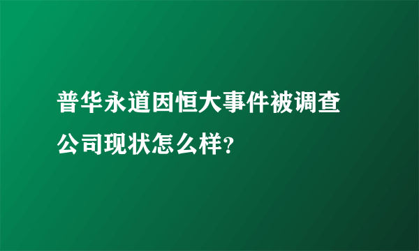 普华永道因恒大事件被调查 公司现状怎么样？