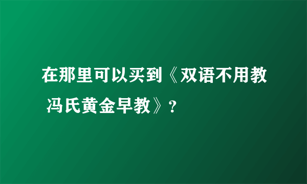 在那里可以买到《双语不用教 冯氏黄金早教》？