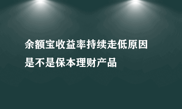 余额宝收益率持续走低原因 是不是保本理财产品