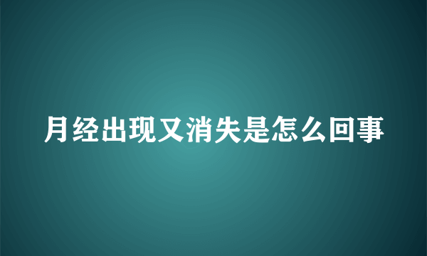 月经出现又消失是怎么回事