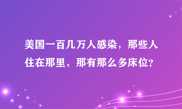 美国一百几万人感染，那些人住在那里，那有那么多床位？