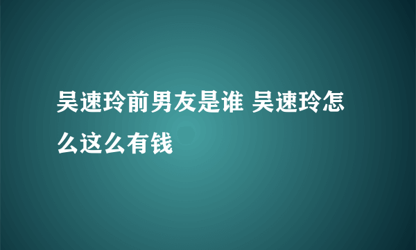 吴速玲前男友是谁 吴速玲怎么这么有钱