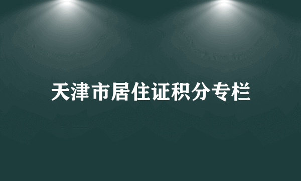 天津市居住证积分专栏