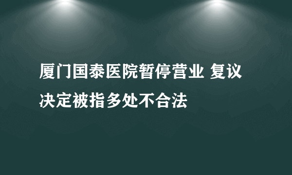 厦门国泰医院暂停营业 复议决定被指多处不合法