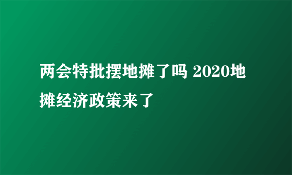 两会特批摆地摊了吗 2020地摊经济政策来了