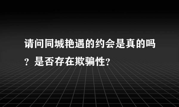 请问同城艳遇的约会是真的吗？是否存在欺骗性？