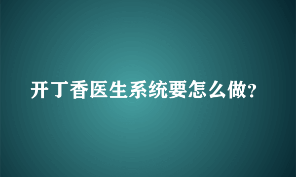 开丁香医生系统要怎么做？