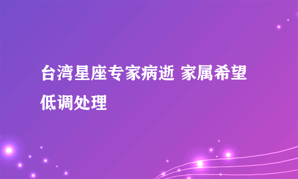 台湾星座专家病逝 家属希望低调处理