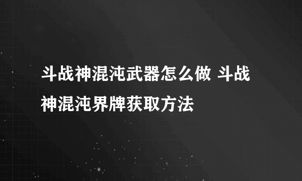 斗战神混沌武器怎么做 斗战神混沌界牌获取方法