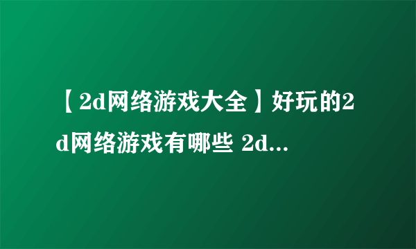 【2d网络游戏大全】好玩的2d网络游戏有哪些 2d网络游戏排行榜