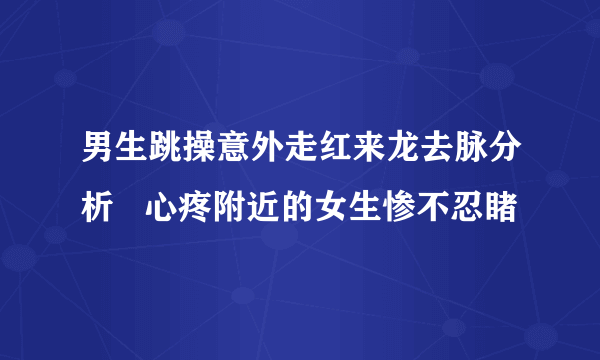 男生跳操意外走红来龙去脉分析   心疼附近的女生惨不忍睹