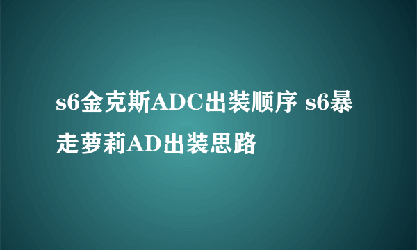 s6金克斯ADC出装顺序 s6暴走萝莉AD出装思路