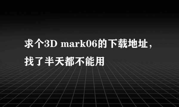 求个3D mark06的下载地址，找了半天都不能用