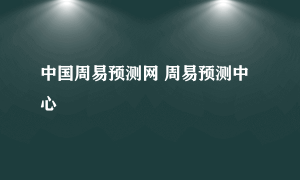 中国周易预测网 周易预测中心