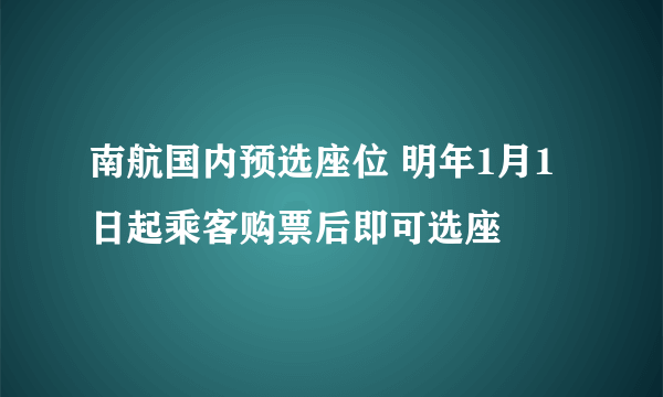 南航国内预选座位 明年1月1日起乘客购票后即可选座