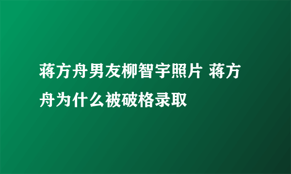 蒋方舟男友柳智宇照片 蒋方舟为什么被破格录取