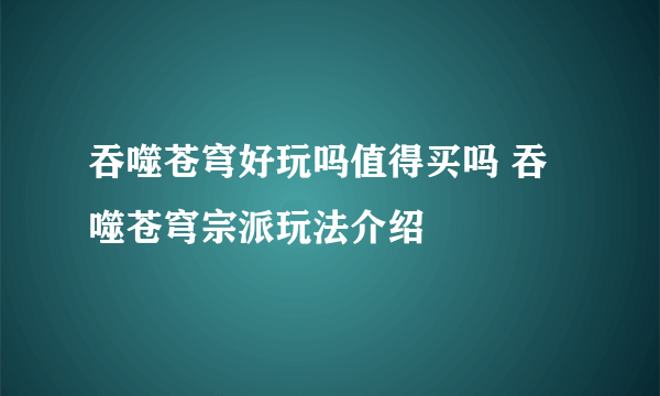 吞噬苍穹好玩吗值得买吗 吞噬苍穹宗派玩法介绍