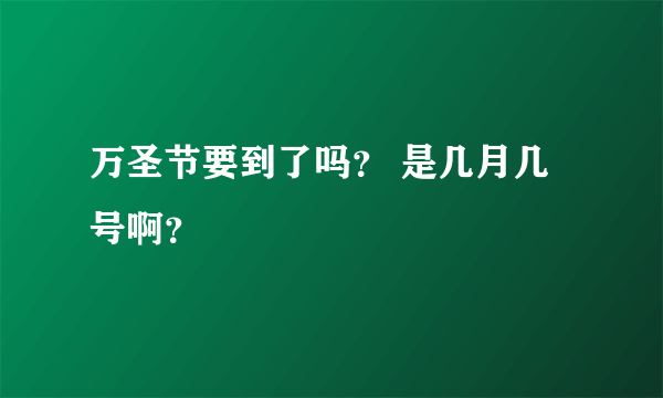 万圣节要到了吗？ 是几月几号啊？