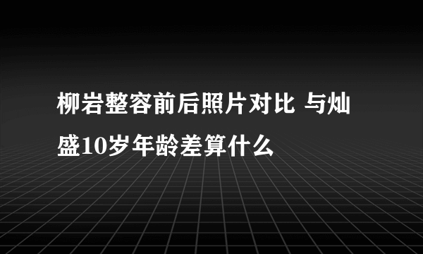 柳岩整容前后照片对比 与灿盛10岁年龄差算什么