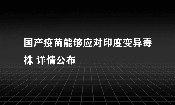 国产疫苗能够应对印度变异毒株 详情公布