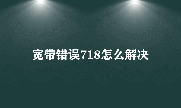 宽带错误718怎么解决